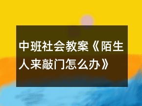 中班社會教案《陌生人來敲門怎么辦》反思