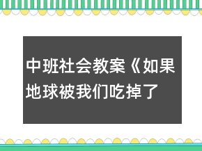 中班社會(huì)教案《如果地球被我們吃掉了》