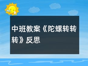 中班教案《陀螺轉(zhuǎn)轉(zhuǎn)轉(zhuǎn)》反思