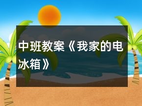 中班教案《我家的電冰箱》