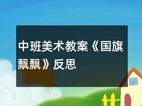 中班美術(shù)教案《國旗飄飄》反思