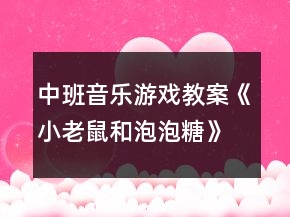 中班音樂游戲教案《小老鼠和泡泡糖》反思