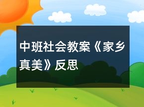 中班社會(huì)教案《家鄉(xiāng)真美》反思