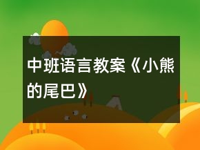 中班語言教案《小熊的尾巴》