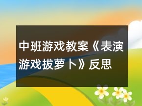 中班游戲教案《表演游戲拔蘿卜》反思