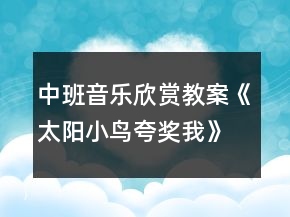 中班音樂欣賞教案《太陽小鳥夸獎我》反思