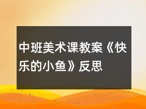 中班美術(shù)課教案《快樂的小魚》反思