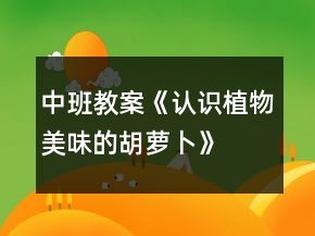 中班教案《認(rèn)識植物美味的胡蘿卜》