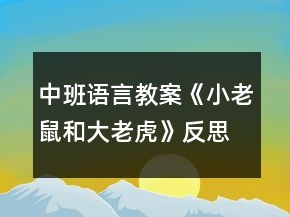 中班語(yǔ)言教案《小老鼠和大老虎》反思