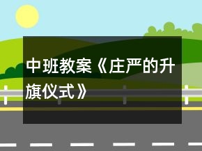 中班教案《莊嚴(yán)的升旗儀式》