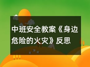 中班安全教案《身邊危險(xiǎn)的火災(zāi)》反思