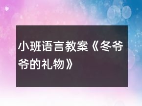 小班語言教案《冬爺爺?shù)亩Y物》