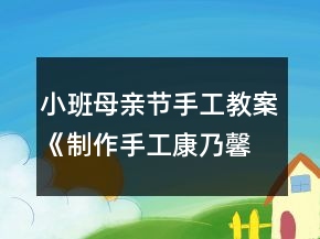 小班母親節(jié)手工教案《制作手工康乃馨》