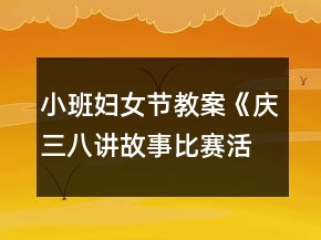 小班婦女節(jié)教案《慶三八講故事比賽活動》反思