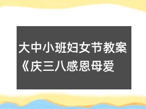 大中小班婦女節(jié)教案《慶三八感恩母愛》反思
