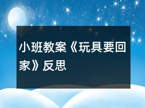 小班教案《玩具要回家》反思