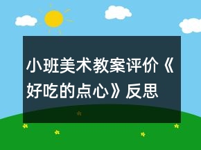 小班美術(shù)教案評(píng)價(jià)《好吃的點(diǎn)心》反思