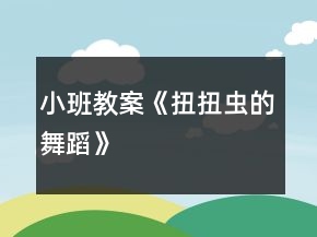 小班教案《扭扭蟲的舞蹈》