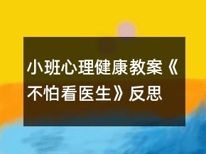 小班心理健康教案《不怕看醫(yī)生》反思
