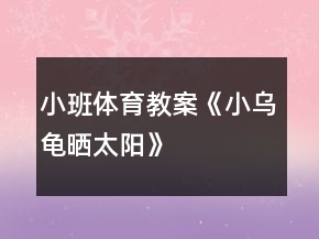 小班體育教案《小烏龜曬太陽》