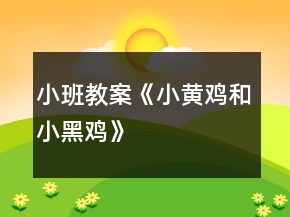小班教案《小黃雞和小黑雞》