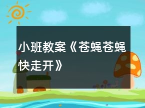 小班教案《蒼蠅蒼蠅快走開》