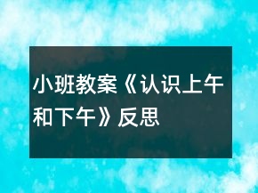 小班教案《認(rèn)識上午和下午》反思