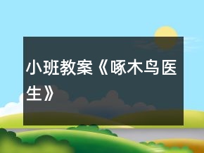 小班教案《啄木鳥醫(yī)生》