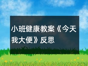 小班健康教案《今天我大便》反思