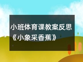 小班體育課教案反思《小象采香蕉》