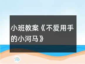 小班教案《不愛用手的小河馬》