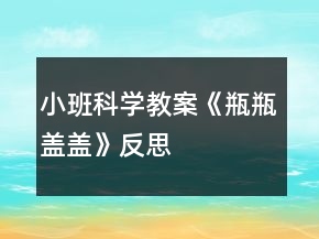 小班科學(xué)教案《瓶瓶蓋蓋》反思