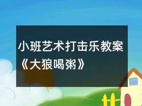 小班藝術(shù)打擊樂教案《大狼喝粥》