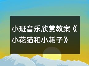 小班音樂欣賞教案《小花貓和小耗子》反思