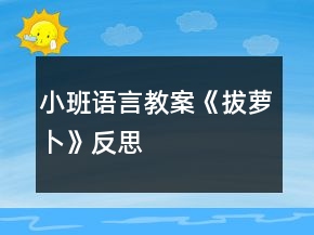 小班語言教案《拔蘿卜》反思