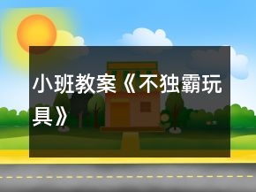 小班教案《不獨霸玩具》