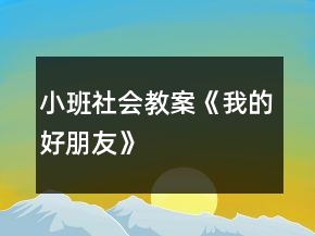小班社會(huì)教案《我的好朋友》
