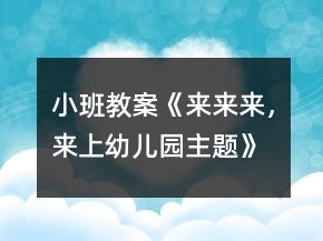 小班教案《來來來，來上幼兒園主題》