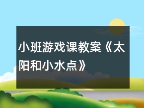 小班游戲課教案《太陽和小水點(diǎn)》