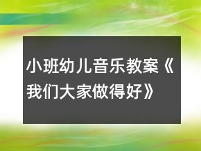 小班幼兒音樂教案《我們大家做得好》反思
