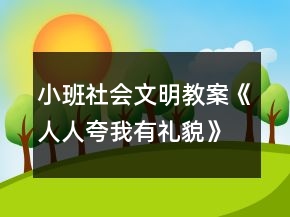 小班社會(huì)文明教案《人人夸我有禮貌》反思