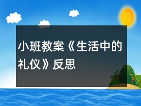 小班教案《生活中的禮儀》反思