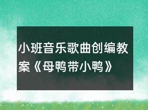 小班音樂歌曲創(chuàng)編教案《母鴨帶小鴨》反思