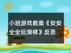 小班游戲教案《安安全全玩滑梯》反思