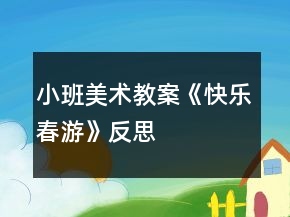 小班美術教案《快樂春游》反思