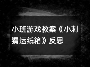 小班游戲教案《小刺猬運(yùn)紙箱》反思