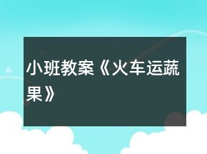 小班教案《火車運蔬果》