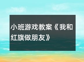 小班游戲教案《我和紅旗做朋友》