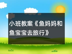 小班教案《魚媽媽和魚寶寶去旅行》
