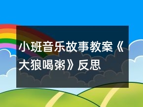 小班音樂故事教案《大狼喝粥》反思